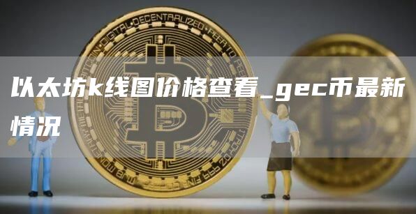 以太坊k线图价格查看_gc币最新情况