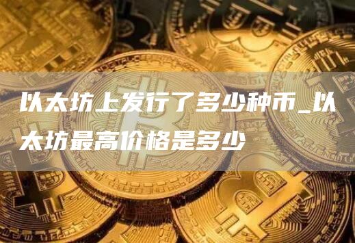 以太坊上发行了多少种币_以太坊最高价格是多少