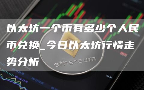 以太坊一个币有多少个人民币兑换_今日以太坊行情走势分析