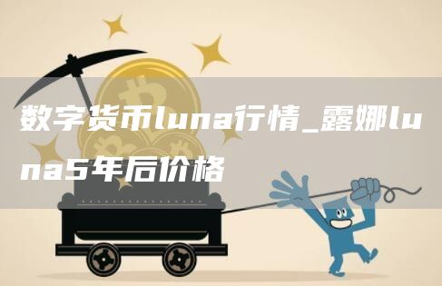 数字货币luna行情_露娜luna5年后价格