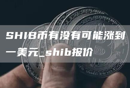 SHIB币有没有可能涨到一美元_shib报价