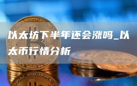 以太坊下半年还会涨吗_以太币行情分析