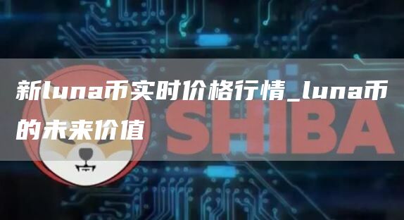 新luna币实时价格行情_luna币的未来价值