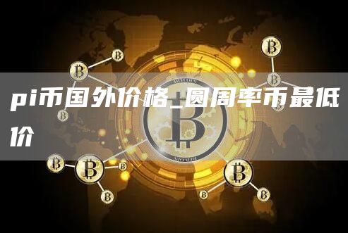 pi币国外价格_圆周率币最低价