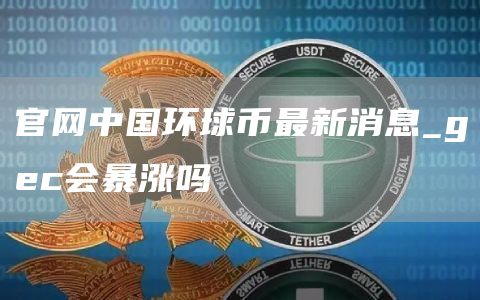 官网中国环球币最新消息_gc会暴涨吗