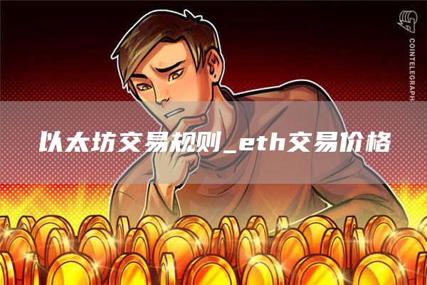 以太坊交易规则_th交易价格