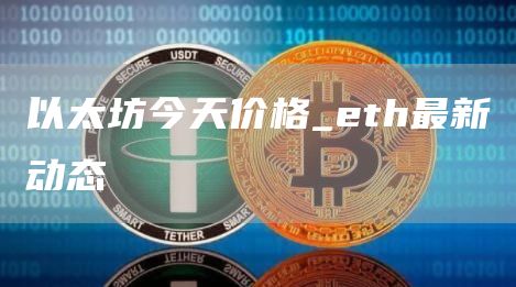 以太坊今天价格_th最新动态