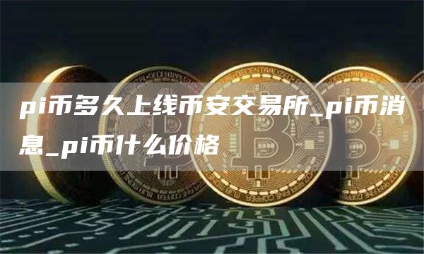 pi币多久上线火必交易所_pi币消息_pi币什么价格