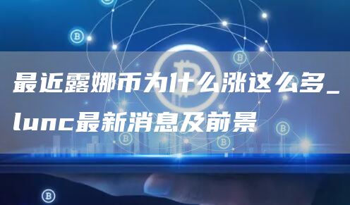 最近露娜币为什么涨这么多_lunc最新消息及前景
