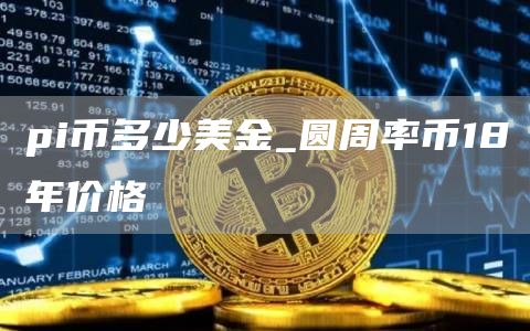pi币多少美金_圆周率币18年价格