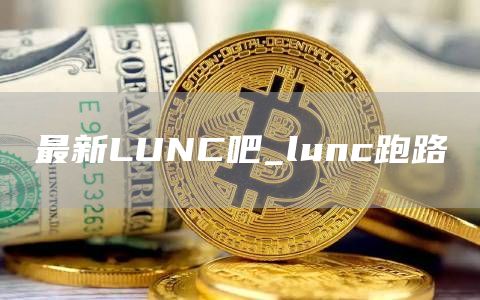最新LUNC吧_lunc跑路