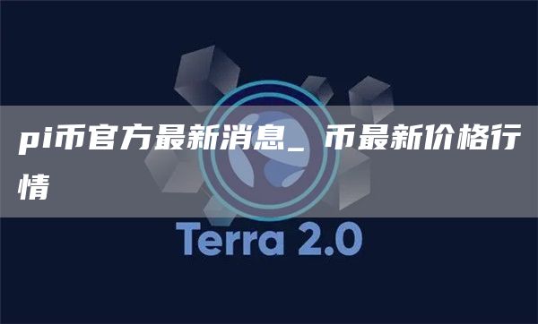 pi币官方最新消息_π币最新价格行情