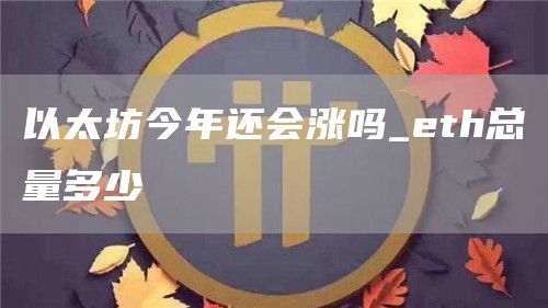 以太坊今年还会涨吗_th总量多少