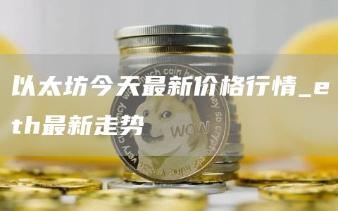 以太坊今天最新价格行情_th最新走势