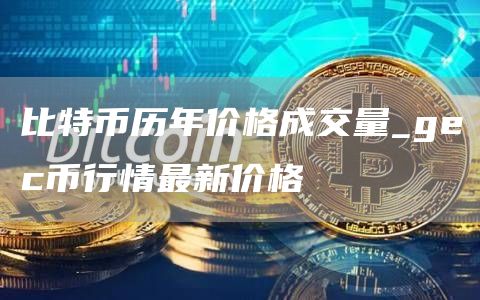 比特币历年价格成交量_gc币行情最新价格