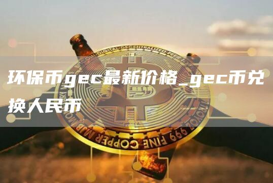 环保币gc最新价格_gc币兑换人民币
