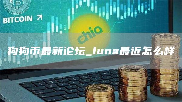 狗狗币最新论坛_luna最近怎么样
