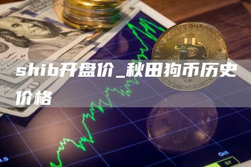 shib开盘价_秋田狗币历史价格