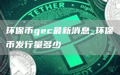 环保币gc最新消息_环保币发行量多少