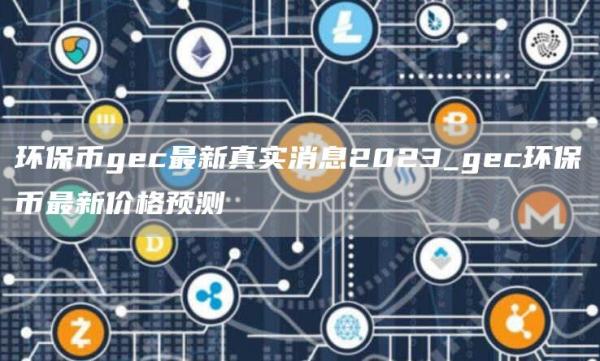 环保币gc最新真实消息2023_gc环保币最新价格预测