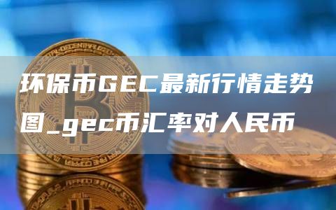 环保币GC最新行情走势图_gc币汇率对人民币