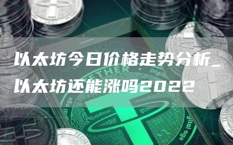 以太坊今日价格走势分析_以太坊还能涨吗2022