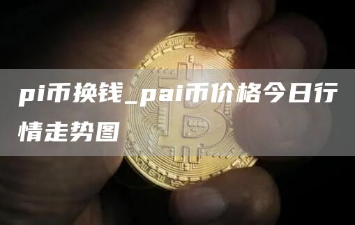 pi币换钱_pai币价格今日行情走势图