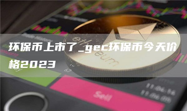 环保币上市了_gc环保币今天价格2023