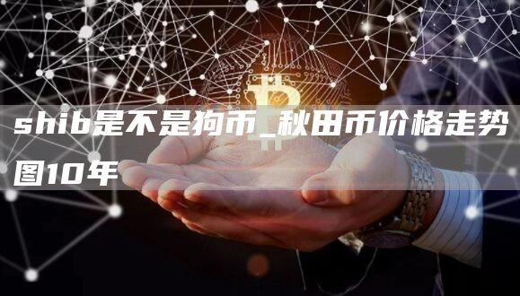 shib是不是狗币_秋田币价格走势图10年