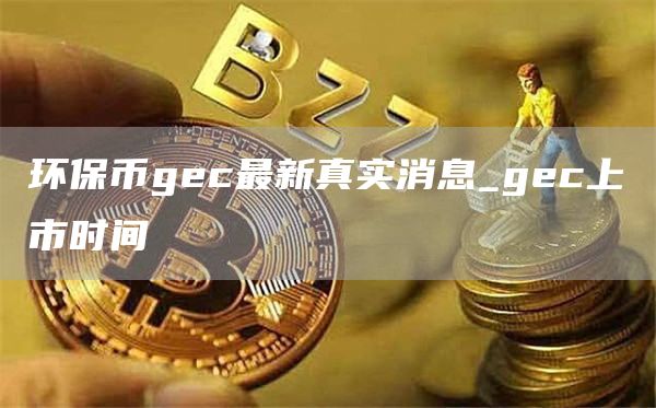 环保币gc最新真实消息_gc上市时间