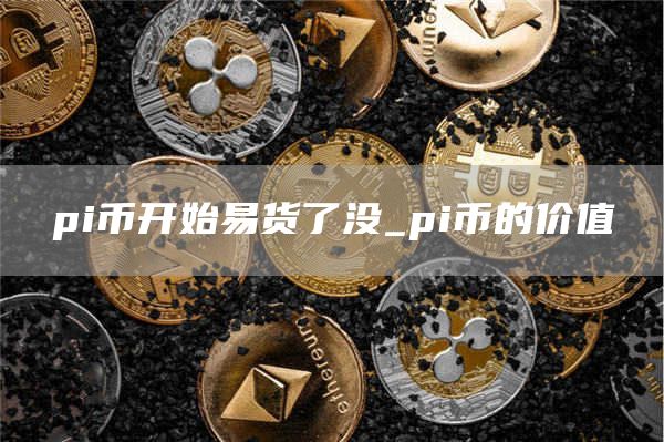 pi币开始易货了没_pi币的价值