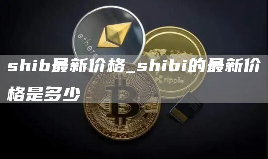 shib最新价格_shibi的最新价格是多少