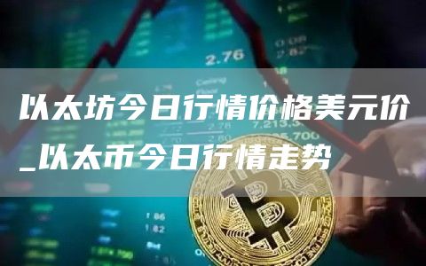 以太坊今日行情价格美元价_以太币今日行情走势