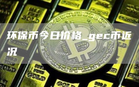 环保币今日价格_gc币近况