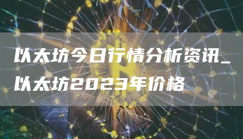 以太坊今日行情分析资讯_以太坊2023年价格