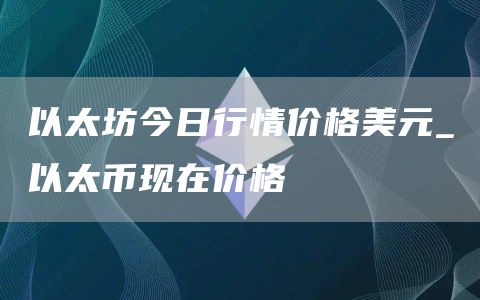 以太坊今日行情价格美元_以太币现在价格