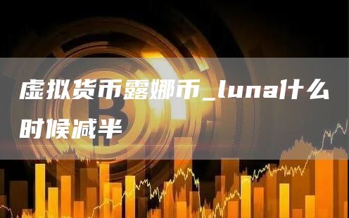 虚拟货币露娜币_luna什么时候减半