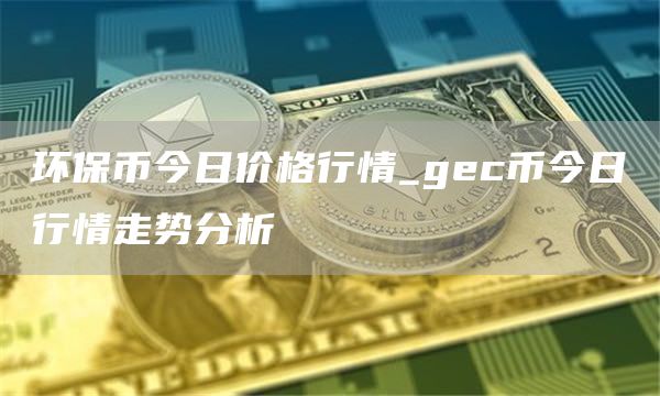 环保币今日价格行情_gc币今日行情走势分析