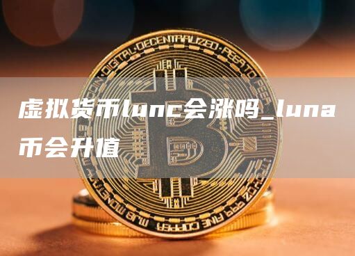 虚拟货币lunc会涨吗_luna币会升值