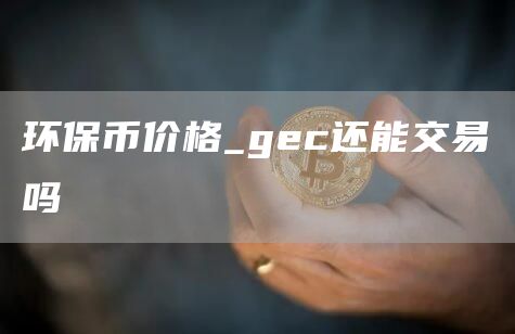 环保币价格_gc还能交易吗
