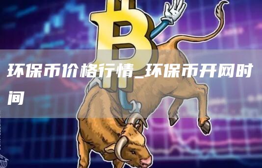 环保币价格行情_环保币开网时间