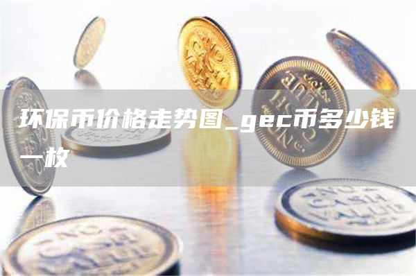 环保币价格走势图_gc币多少钱一枚