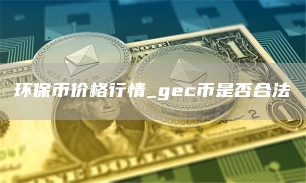 环保币价格行情_gc币是否合法