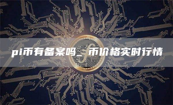 pi币有备案吗_π币价格实时行情