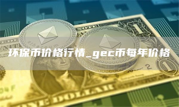 环保币价格行情_gc币每年价格