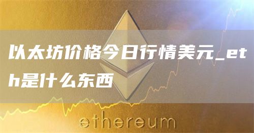 以太坊价格今日行情美元_th是什么东西