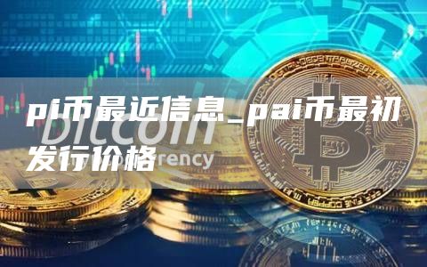 pi币最近信息_pai币最初发行价格