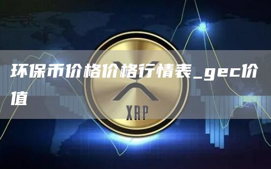 环保币价格价格行情表_gc价值