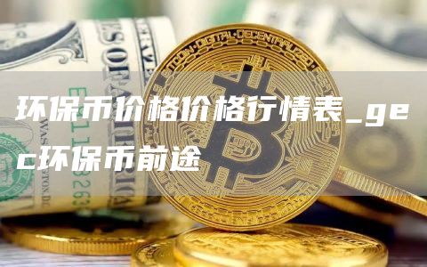 环保币价格价格行情表_gc环保币前途