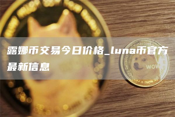 露娜币交易今日价格_luna币官方最新信息